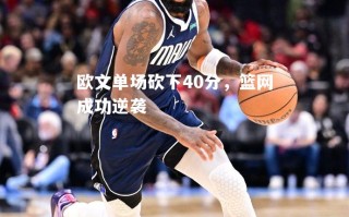 vsports体育-欧文单场砍下40分，篮网成功逆袭