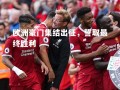 vsports体育-欧洲豪门集结出征，誓取最终胜利