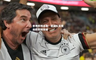vsports体育-世界杯预选赛：德国队实现连胜取得突破