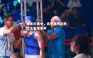 V体育官方app-拳击比赛中，选手展现出色技艺赢得掌声
