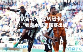 vsports体育-狼队客场2-1逆转纽卡斯尔，锁定本赛季联赛出线