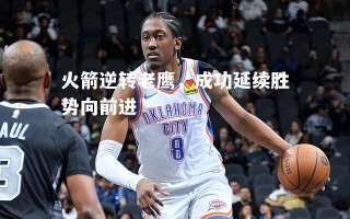 vsports体育-火箭逆转老鹰，成功延续胜势向前进