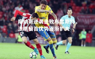 vsports体育-摩纳哥逆袭击败布雷斯特，法甲榜首优势逐渐扩大