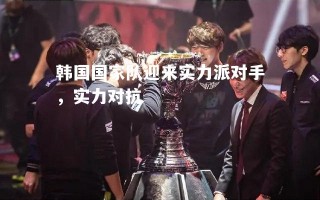 vsports体育-韩国国家队迎来实力派对手，实力对抗