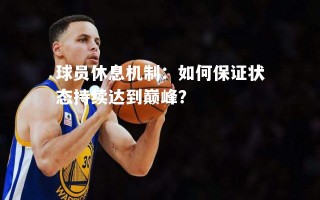 V体育-球员休息机制：如何保证状态持续达到巅峰？