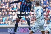 V体育-亚特兰大球员意外受伤，或将缺席下一场比赛