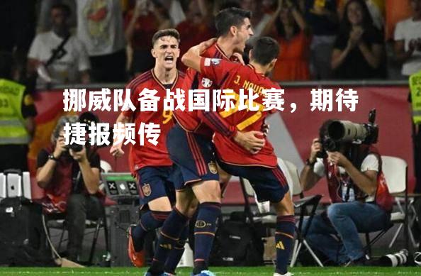 V体育官网-挪威队备战国际比赛，期待捷报频传-第1张图片-V体育