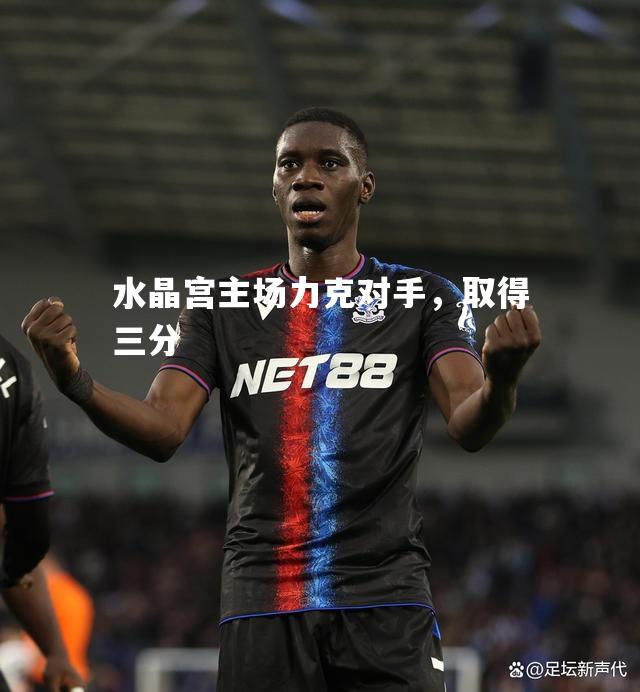 vsports体育-水晶宫主场力克对手，取得三分-第1张图片-V体育