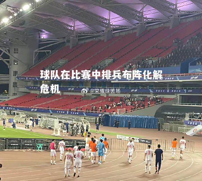 V体育官网-球队在比赛中排兵布阵化解危机-第2张图片-V体育