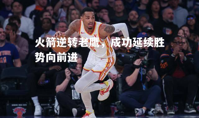 vsports体育-火箭逆转老鹰，成功延续胜势向前进-第2张图片-V体育
