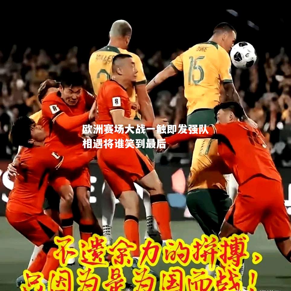 V体育-欧洲赛场大战一触即发强队相遇将谁笑到最后-第2张图片-V体育